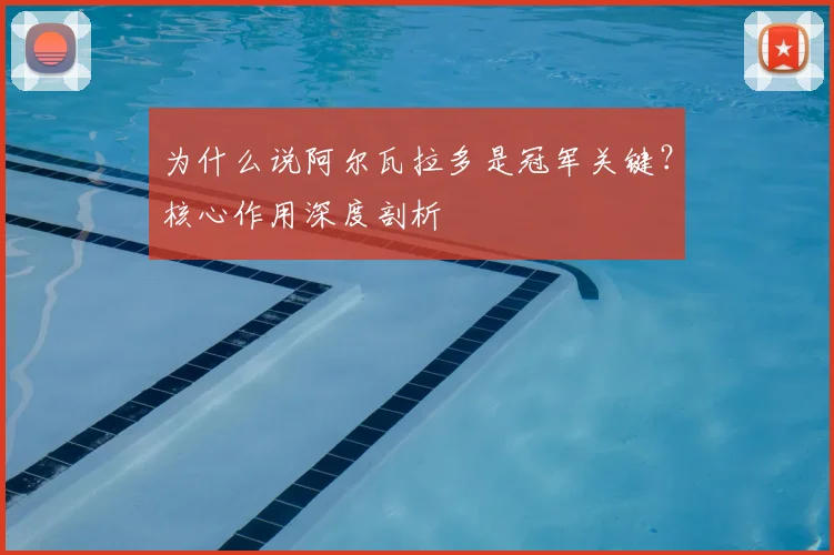 为什么说阿尔瓦拉多是冠军关键？核心作用深度剖析