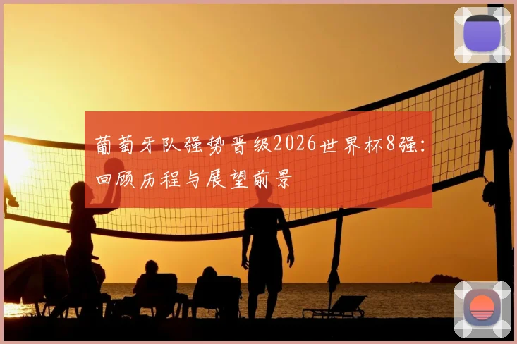 葡萄牙队强势晋级2026世界杯8强:回顾历程与展望前景