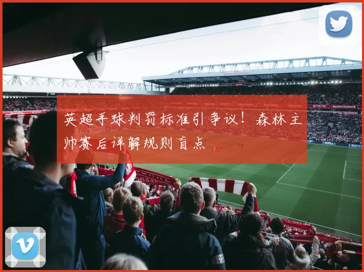 英超手球判罚标准引争议!森林主帅赛后详解规则盲点