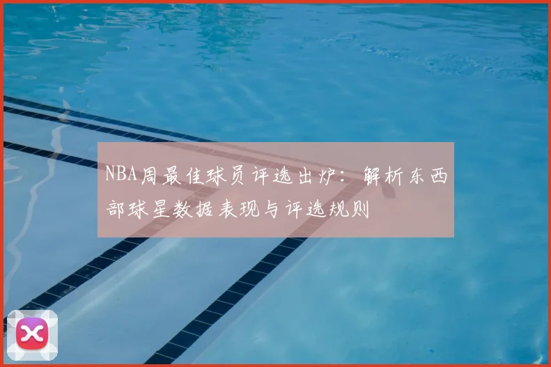 NBA周最佳球员评选出炉：解析东西部球星数据表现与评选规则