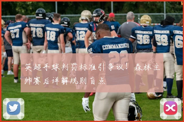 英超手球判罚标准引争议！森林主帅赛后详解规则盲点