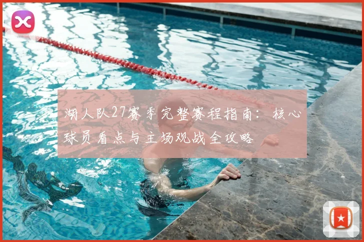 湖人队27赛季完整赛程指南:核心球员看点与主场观战全攻略