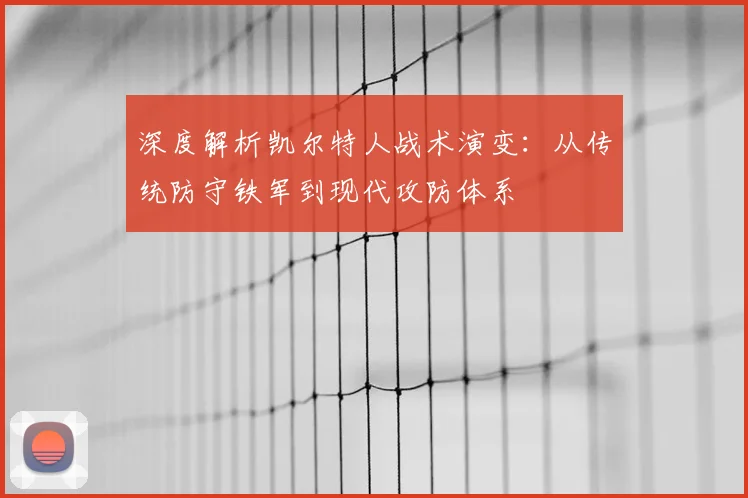 深度解析凯尔特人战术演变：从传统防守铁军到现代攻防体系